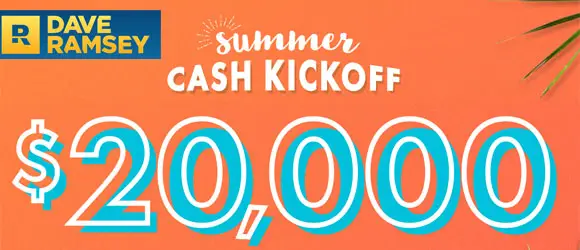 Enter the Dave Ramsey Summer Cash Kickoff Sweepstakes daily for a chance to win your share of $20,000! Use your winnings to kick-start big money goals like knocking out debt, building an emergency fund, or splurging on an awesome vacation.