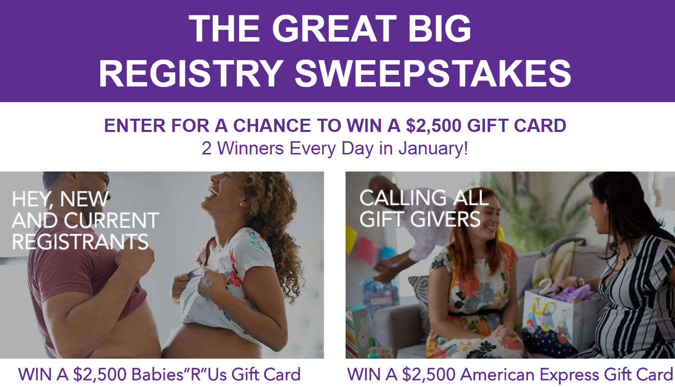 Is't time for Babies"R"Us Great Big Registry Sweepstakes where you have the chance to win either a $2,500 Babies"R"Us gift card or a $2,500 American Express Gift Card each day. 2 Winners Every Day in January!