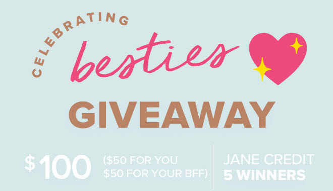 Celebrate your friendship with this week’s giveaway! $500 Jane Credit is up for grabs. The more you share, the more chances you have to win! 5 winners will each receive $100 ($50 for you + $50 for your friend).