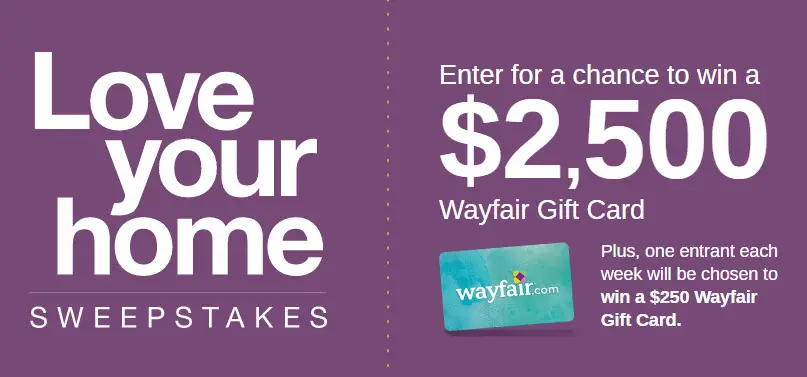 Enter for a chance to win a $2,500 Wayfair Gift Card Plus, one entrant each week will be chosen to win a $250 Wayfair Gift Card in the HGTV Love Your Home Sweepstakes