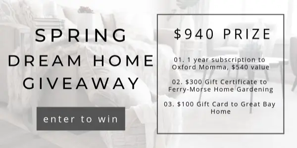 Enter for your chance to win a $940 Spring Dream Home prize that includes a 1 year subscription to Oxford Momma valued at $540, a $100 Gift Card to Great Bay Home, and a $300 Gift Certificate to Ferry-Morse Home Gardening.