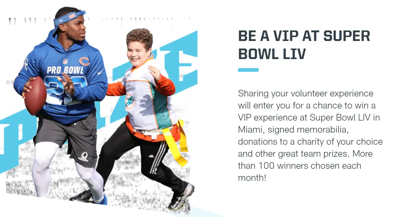 Help the NFL reach the goal of 1 million people volunteering for NFL Huddle 100 minutes and you will be entered for a chance to win a VIP experience at Super Bowl LIV in Miami and other great prizes. You can volunteer in your own community for a cause that is important to you and share your experience on social or enter online below. We’ve also partnered with DoSomething.org to provide great volunteer opportunities if you’re looking for some inspiration.