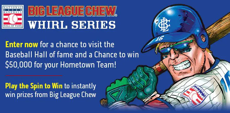 Play the Hall of Fame Bubble Gum Instant Win Game daily for your chance to win a trip to the Baseball Hall of fame with the chance to win $50,000 for your Hometown Team! Play the Spin to Win game to instantly win prizes from Big League Chew.