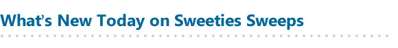 What's new today on SweetiesSweeps.com
