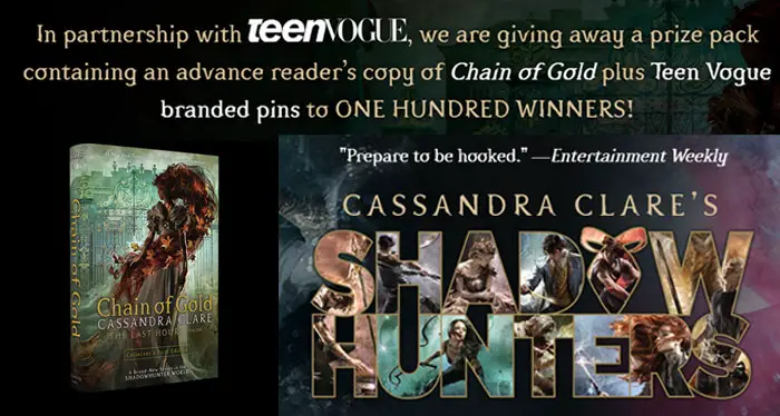 In partnership with Teen Vogue, author Cassie Clare is giving away 100 prize packs containing an advance reader’s copy of Chain of Gold plus Teen Vogue branded pins