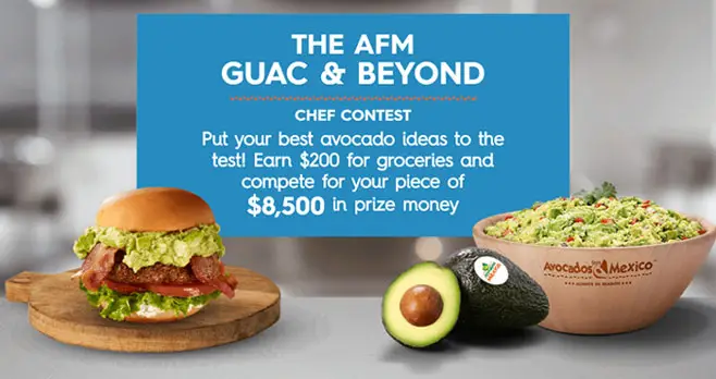 Put your best avocado ideas to the test! Earn $200 for groceries and compete for your piece of $8,500 in prize money. Share your inspirations that showcase the versatility of guac in its many forms, and showcase year-round uses for fresh Avocados From Mexico. AFM will reward the top 100 participating chefs with $200 for groceries, and the opportunity to compete for a grand prize of $5000.