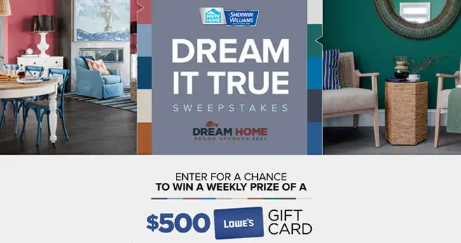 Enter the HGTV Sherwin-Williams Dream It True Sweepstakes daily for your chance to win a $500 Lowe's gift card. Weekly winners will be chosen through February 2021!