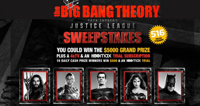 Pick today's correct Super Hero and enter The Big Bang Theory Zack Snyder's Justice League Sweepstakes for your chance to win $5,000, a Samsung Smart TV, Free HBO and other great prizes!