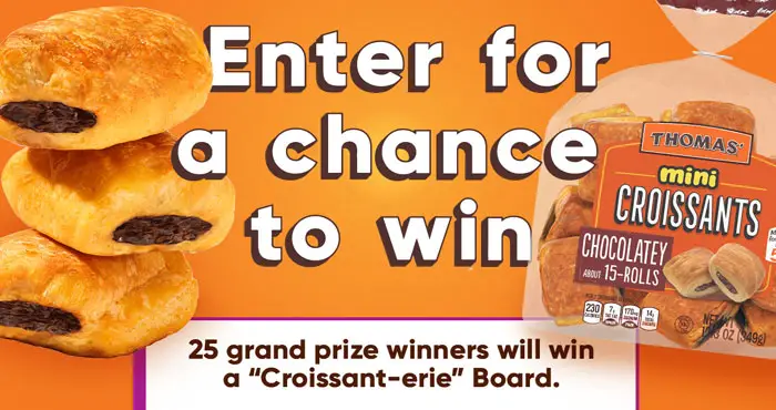 1,025 WINNERS! Twenty-five grand prize winners will win a Croissant-erie board and 1,000 winners will receive a coupon for a FREE pack of Thomas' Chocolatey Mini Croissants.