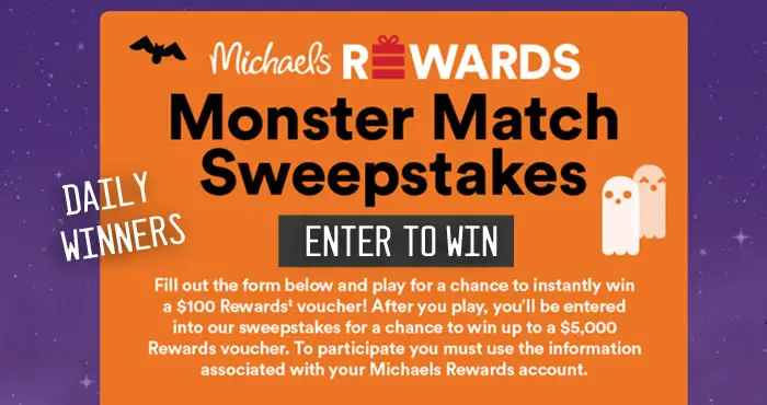 Daily Winners! Enter the Michaels Rewards Monster Match Sweepstakes for a chance to instantly win a $100 Rewards voucher. After you play, you will also be entered into the sweepstakes drawing for a chance to win up to a $5,000 Michaels Rewards voucher.