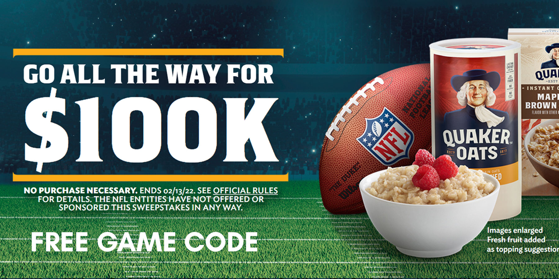 Enter for your chance to win $10,000 from Quaker in the Quaker Oats Touchdown Instant Win Game. Play daily for your chance to win a $100 bank gift card. Get your Free Game Code to play