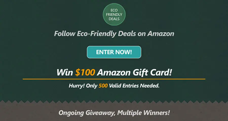 Enter for your chance to win a $100 Amazon Gift Card. Ongoing Giveaway, Multiple Winners. Eco-Friendly Deals will announce a winner every time they add 500 new followers. Click on the Follow button on Amazon to enter.