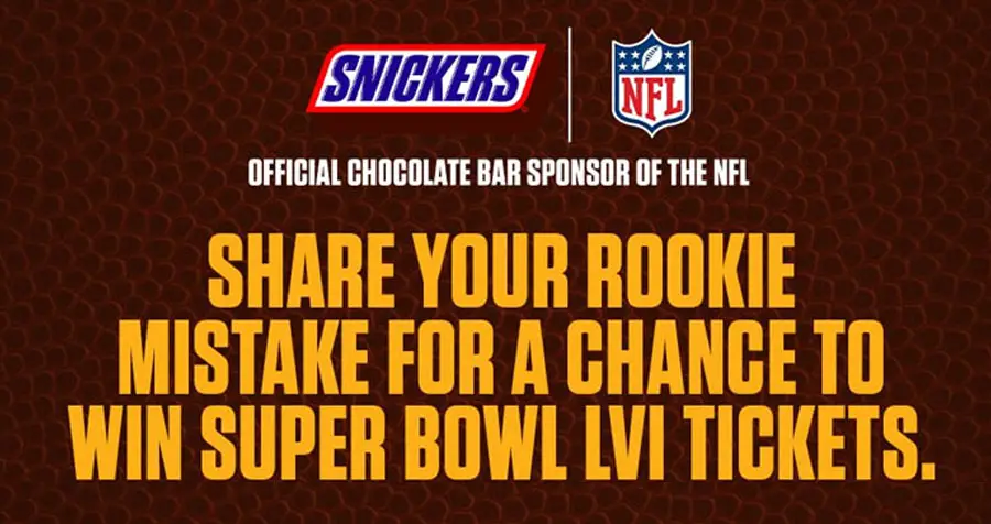 Enter the SNICKERS Rookie Mistakes Contest  to win tickets to Super Bowl LVII where the winning fan will have the opportunity to celebrate on the field after the game. And remember next time you’re off your game, a satisfying SNICKERS can help sort you out.