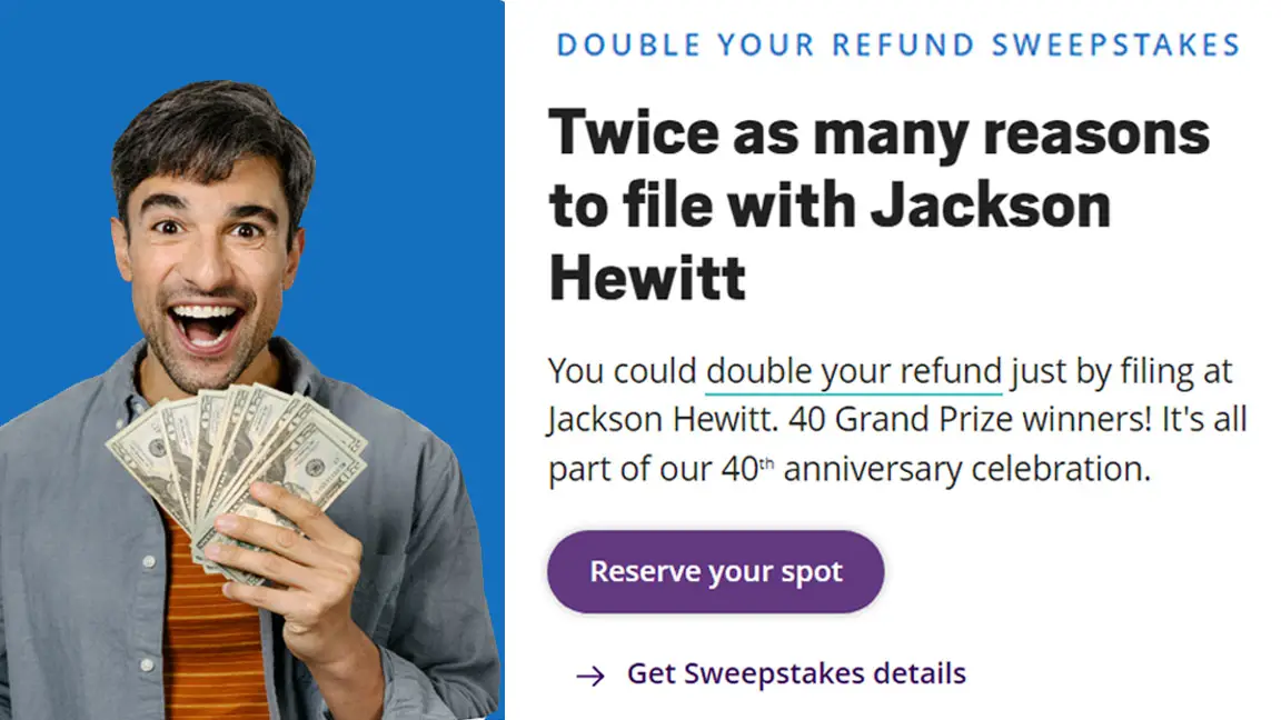 Enter for your chance to win your tax refund TIMES two when you enter the Jackson Hewitt Double Your Refund Sweepstakes. To kick-off the upcoming tax season and to celebrate its 40th anniversary, Jackson Hewitt Tax Services® is hosting a weekly 'Double Your Refund' sweepstakes through April 2nd