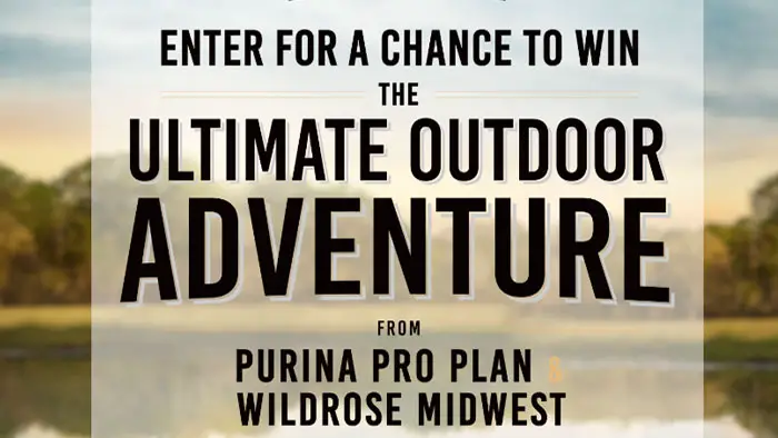 Enter the Ultimate Outdoor Adventure from Purina Pro Plan & Wildrose Midwest Sweepstakes for your chance to win a 3-day getaway to beautiful Kohler, Wisconsin (valued at up to $10,000), complete with expert-guided outdoor adventures, award-winning food, and 5-star accommodations.