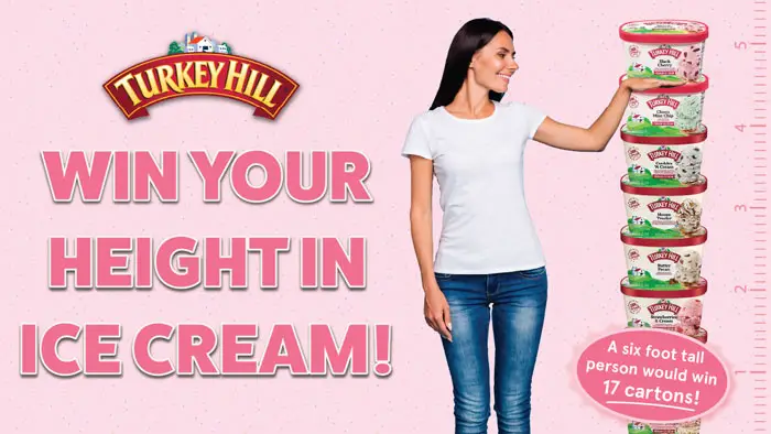 Enter for your chance to win FREE Turkey Hill ice cream! Win Your Height in Turkey Hill Ice Cream! Celebrate National Ice Cream Month with Turkey Hill. Enter to win by July 31st. Six winners will be selected!