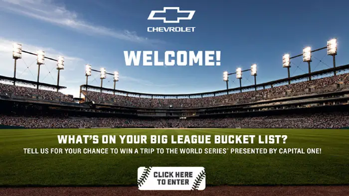 Enter the Chevrolet Presents: MLB Big League Bucket List Sweepstakes  for your chance to win a trip for two to the 2023 MLB World Series Game Presented by Capital One