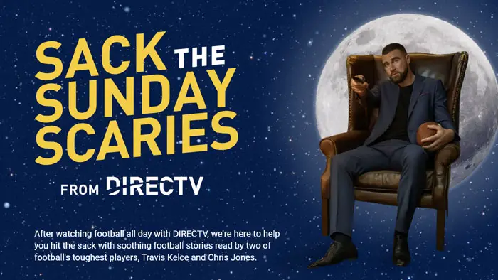 100 WINNERS! Enter DIRECTV's Sack the Sunday Scaries Sweepstakes for your chance to win Travis Kelce merch. After watching football all day with DIRECTV, we're here to help you hit the sack with soothing football stories read by two of football's toughest players, Travis Kelce and Chris Jones.