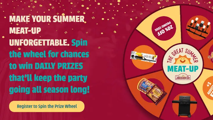 Play the Johnsonville Sausage The Great Summer Meatup Instant Win Game daily for your chance to win the GREAT summer meat-up 100s of other prizes! Johnsonville and their friends at CHARBROIL, BIC Lighters and TIKI Brand are bringing you a whole season of cook-out fun with the ultimate hang-out essentials. Register and spin the wheel for your chance to win! 