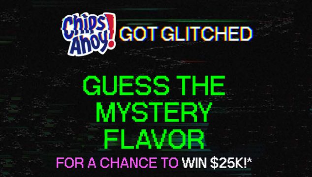 A glitch at the CHIPS AHOY! factory created a mysterious new cookie with an unknown, out-of-this-world flavor. Help Chip fix the glitch and guess daily for a chance to win $25,000!